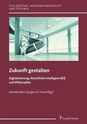 Berr, Karsten / Jürgen H. Franz (Hrsg.). Zukunft gestalten ¿ Digitalisierung, Künstliche Intelligenz (KI) und Philosophie. Frank und Timme GmbH, 2019.