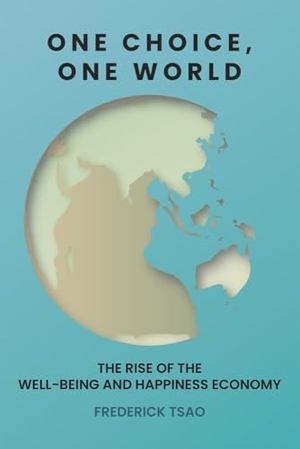 Tsao, Frederick. One Choice, One World - The Rise of the Well-Being and Happiness Economy. Select Books (NY), 2023.