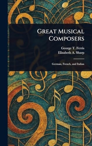 Ferris, George T. / Elizabeth A. Sharp. Great Musical Composers. XpressPress, 2025.