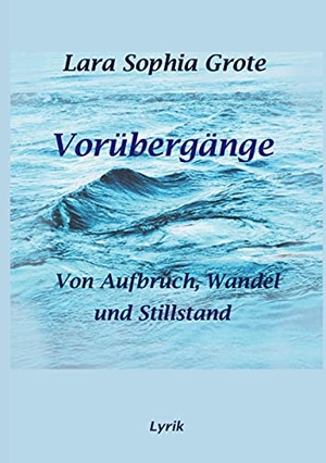 Grote, Lara Sophia. Vorübergänge - Von Aufbruch, Wandel und Stillstand. Books on Demand, 2021.