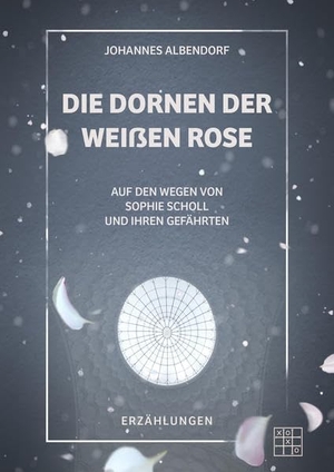 Albendorf, Johannes. Die Dornen der Weißen Rose - Auf den Wegen von Sophie Scholl und ihren Gefährten. XOXO-Verlag, 2021.