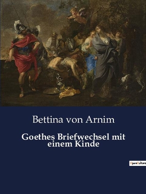 Arnim, Bettina Von. Goethes Briefwechsel mit einem Kinde. Culturea, 2022.