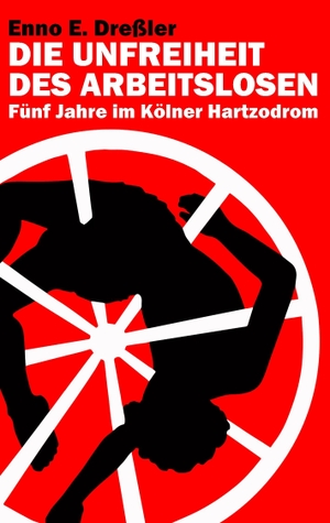 Dreßler, Enno E.. Die Unfreiheit des Arbeitslosen - Fünf Jahre im Kölner Hartzodrom. Books on Demand, 2018.