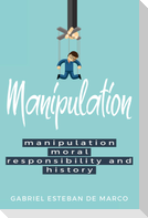 MANIPULATION, MORAL RESPONSIBILITY, AND HISTORY