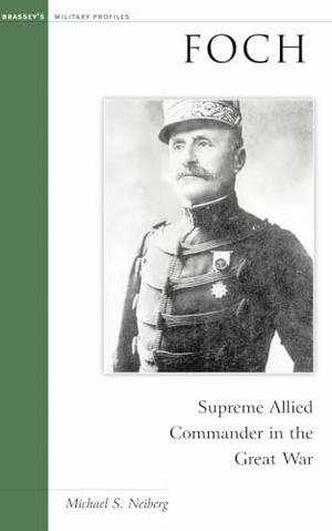 Neiberg, Michael S. Foch - Supreme Allied Commander in the Great War. Potomac Books, 2003.