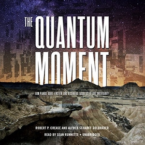 Crease, Robert P. / Alfred Scharff Goldhaber. The Quantum Moment: How Planck, Bohr, Einstein, and Heisenberg Taught Us to Love Uncertainty. HighBridge Audio, 2014.