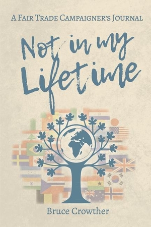 Crowther, Bruce. Not in My Lifetime - A Fair Trade Campaigner's Journal. The FIG Tree (Garstang) CIC, 2021.