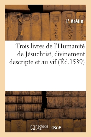 Aretin-L. Trois livres de l'Humanité de Jésuchrist, divinement descripte et au vif. Hachette Livre, 2018.