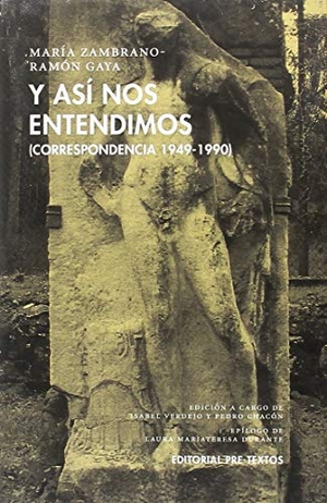 Zambrano, María / Gaya, Ramón et al. Y así nos entendimos : correspondencia 1949-1990. Editorial Pre-Textos, 2018.