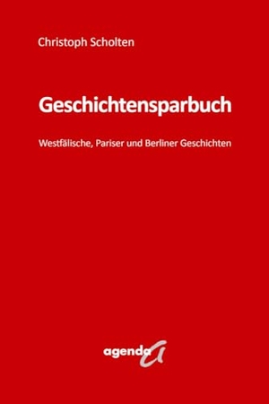 Scholten, Christoph. Geschichtensparbuch - Westfälische, Pariser und Berliner Geschichten. agenda Verlag GmbH & Co., 2024.