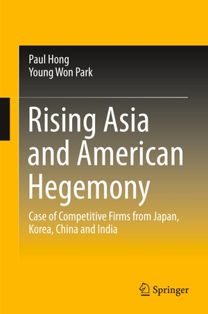 Park, Young Won / Paul Hong. Rising Asia and American Hegemony - Case of Competitive Firms from Japan, Korea, China and India. Springer Nature Singapore, 2020.