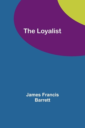 Barrett, James Francis. The Loyalist. Alpha Editions, 2023.