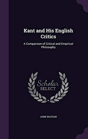 Watson, John. Kant and His English Critics: A Comparison of Critical and Empirical Philosophy. Touchladybirdlucky Studios, 2016.