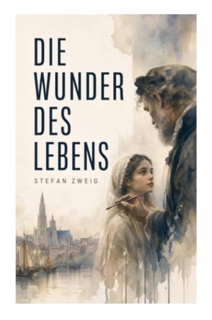 Zweig, Stefan. Die Wunder des Lebens - Eine Künstlernovelle im Antwerpen des 16. Jahrhunderts über Glauben, Bildersturm und die Würde des Menschen. e-artnow, 2022.