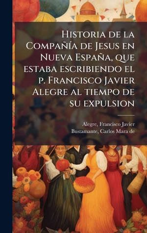 Alegre, Francisco Javier / Carlos Mara De Bustamante. Historia de la CompaÃ±Ã­a de Jesus en Nueva EspaÃ±a, que estaba escribiendo el p. Francisco Javier Alegre al tiempo de su expulsion. Tradd Street Press, 2025.