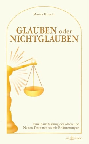 Knecht, Marita. Glauben oder Nichtglauben - Eine Kurzfassung des Alten und Neuen Testaments mit Erläuterungen. ars remata, 2025.
