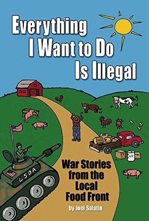 Salatin, Joel. Everything I Want to Do Is Illegal - War Stories from the Local Food Front. Rizzoli International Publications, 2007.
