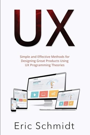 Schmidt, Eric. UX - Simple and Effective Methods for Designing  UX Great Products Using UX Programming Theories. Eric Schmidt, 2023.
