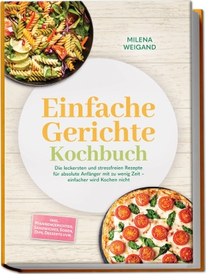 Weigand, Milena. Einfache Gerichte Kochbuch: Die leckersten und stressfreien Rezepte für absolute Anfänger mit zu wenig Zeit - einfacher wird Kochen nicht - inkl. Pfannengerichten, Sandwiches, Soßen, Dips, Desserts uvm.. Edition Lunerion, 2026.