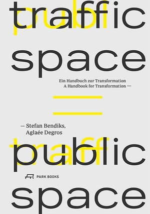 Aglaée Degros / Stefan Bendiks. Traffic Space is Public Space - Ein Handbuch zur Transformation. Park Books, 2019.
