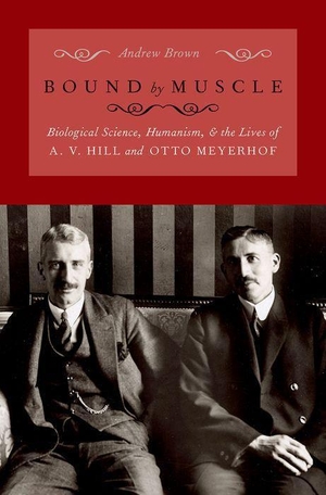 Brown, Andrew. Bound by Muscle - Biological Science, Humanism, and the Lives of A. V. Hill and Otto Meyerhof. Oxford University Press Inc, 2022.