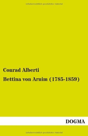 Alberti, Conrad. Bettina von Arnim (1785-1859) - Ein Erinnerungsblatt zu ihrem 100. Geburtstage. DOGMA Verlag, 2012.