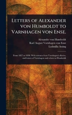 Humboldt, Alexander Von / Varnhagen Von Ense, Karl August et al. Letters of Alexander Von Humboldt to Varnhagen Von Ense.. Legare Street Press, 2025.