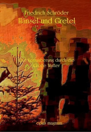 Schröder, Friedrich. Hänsel und Gretel - Die Verzauberung durch die Große Mutter. opus magnum, 2009.