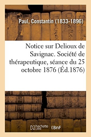 Paul-C. Notice sur Delioux de Savignac. Société de thérapeutique, séance du 25 octobre 1876. Hachette Livre, 2018.