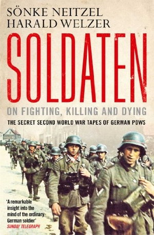 Welzer, Harald / Sonke Neitzel. Soldaten - On Fighting, Killing and Dying - The Secret Second World War Tapes of German POWs. Simon & Schuster Ltd, 2013.