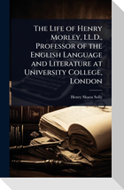 The Life of Henry Morley, LL.D., Professor of the English Language and Literature at University College, London