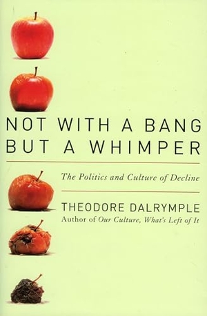 Dalrymple, Theodore. Not With a Bang But a Whimper - The Politics and Culture of Decline. Bloomsbury Publishing PLC, 2008.