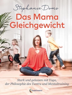Doms, Stephanie. Das Mama-Gleichgewicht - Stark & Gelassen mit Yoga, Tantra-Pilosophie & Mentaltraining. Stadelmann Verlag, 2020.