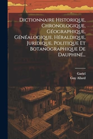 Allard, Guy / Gariel. Dictionnaire Historique, Chronologique, Géographique, Généalogique, Héraldique, Juridique, Politique Et Botanographique De Dauphiné.... Creative Media Partners, LLC, 2000.