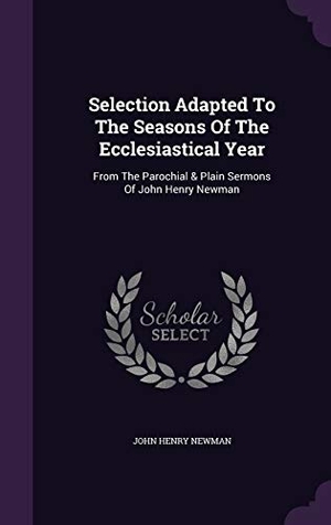 Newman, John Henry. Selection Adapted To The Seasons Of The Ecclesiastical Year: From The Parochial & Plain Sermons Of John Henry Newman. Touchladybirdlucky Studios, 2016.