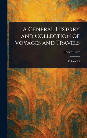 Kerr, Robert. A General History and Collection of Voyages and Travels. Legare Street Press, 2025.