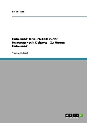 Freese, Eike. Habermas' Diskursethik in der Humangenetik-Debatte - Zu Jürgen Habermas:. GRIN Verlag, 2007.