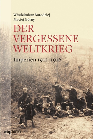 Borodziej, Wlodzimierz / Maciej Górny. Der vergessene Weltkrieg - Europas Osten 1912-1923. wbg Theiss, 2018.