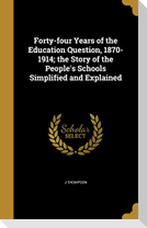Forty-four Years of the Education Question, 1870-1914; the Story of the People's Schools Simplified and Explained