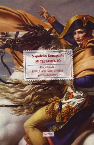 Matamoro, Blas / Emperador de Francia Napoleón I - Emperador de Francia - I. Mi testamento : precedido de Finale : Allegro fúnebre. Fórcola Ediciones, 2013.