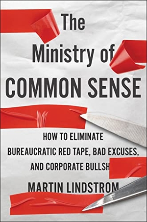 Lindstrom, Martin. The Ministry of Common Sense - How to Eliminate Bureaucratic Red Tape, Bad Excuses, and Corporate Bs. HarperCollins, 2021.