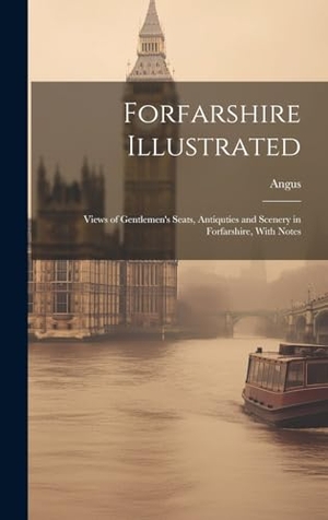 Angus. Forfarshire Illustrated: Views of Gentlemen's Seats, Antiquties and Scenery in Forfarshire, With Notes. Creative Media Partners, LLC, 2023.