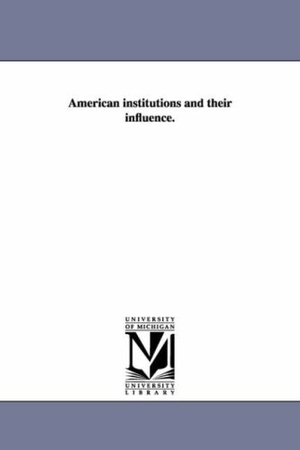 De Tocqueville, Alexis / Alexis De Tocqueville. American Institutions and Their Influence.. Regents of Univ of Mi, Scholarly Publishing Office, 2006.
