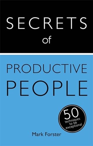 Forster, Mark. Secrets of Productive People - 50 Techniques To Get Things Done. John Murray Press, 2015.