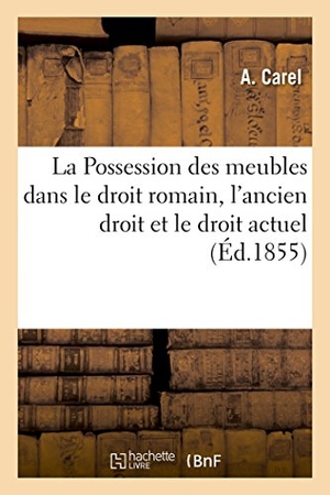 Carel. La Possession des meubles dans le droit romain, l'ancien droit et le droit actuel. Hachette Livre, 2018.