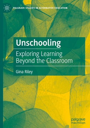 Riley, Gina. Unschooling - Exploring Learning Beyond the Classroom. Springer International Publishing, 2020.