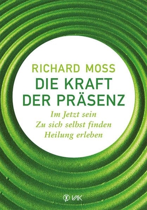 Moss, Richard. Die Kraft der Präsenz - Im Jetzt sein - zu sich selbst finden - Heilung erleben. VAK Verlags GmbH, 2013.