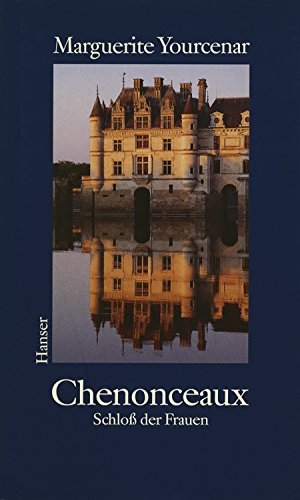 Yourcenar, Marguerite. Chenonceaux - Schloß der Frauen. Carl Hanser Verlag, 1993.