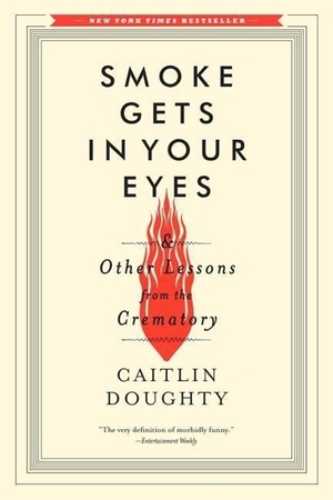 Doughty, Caitlin. Smoke Gets in Your Eyes: And Other Lessons from the Crematory. Norton & Company, 2015.