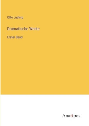 Ludwig, Otto. Dramatische Werke - Erster Band. Anatiposi Verlag, 2023.